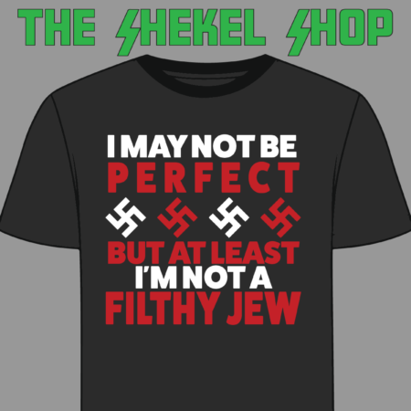 I May Not Be Perfect But At Least I'm Not A Filthy Jew